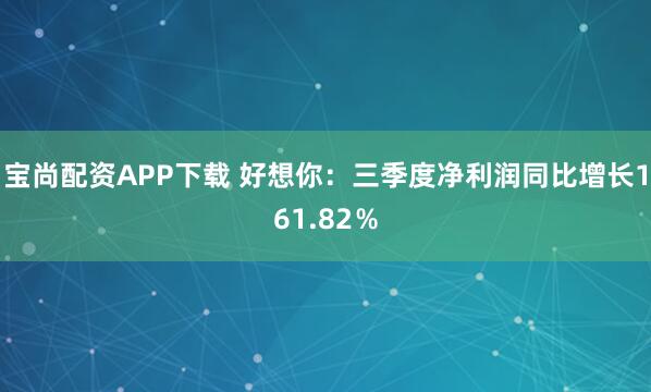 宝尚配资APP下载 好想你：三季度净利润同比增长161.82％