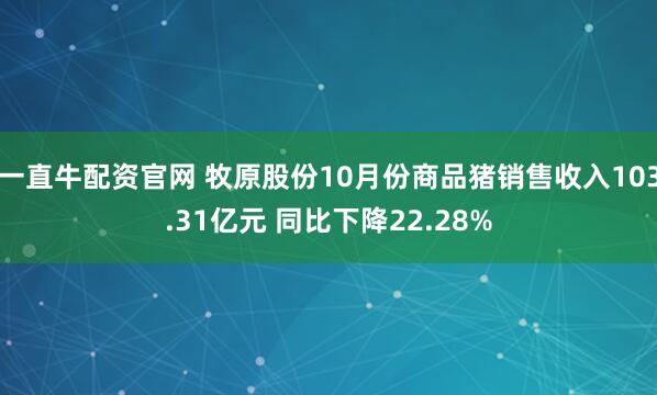 一直牛配资官网 牧原股份10月份商品猪销售收入103.31亿元 同比下降22.28%