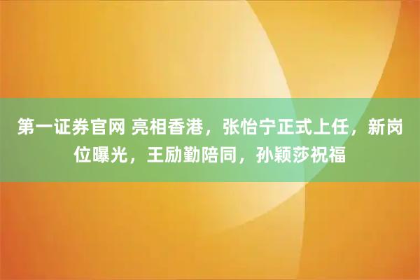 第一证券官网 亮相香港，张怡宁正式上任，新岗位曝光，王励勤陪同，孙颖莎祝福