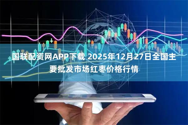 国联配资网APP下载 2025年12月27日全国主要批发市场红枣价格行情
