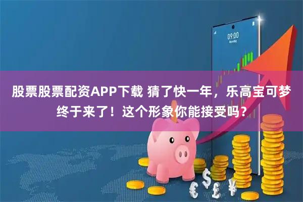 股票股票配资APP下载 猜了快一年，乐高宝可梦终于来了！这个形象你能接受吗？