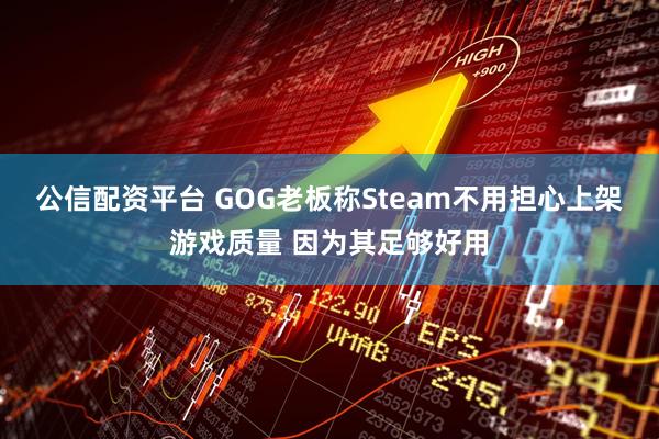 公信配资平台 GOG老板称Steam不用担心上架游戏质量 因为其足够好用
