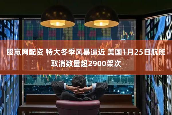股赢网配资 特大冬季风暴逼近 美国1月25日航班取消数量超2900架次