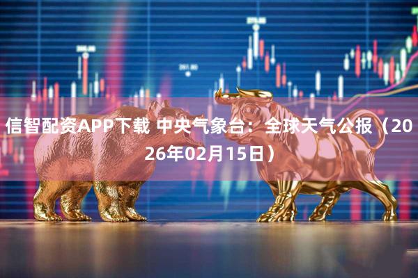 信智配资APP下载 中央气象台：全球天气公报（2026年02月15日）