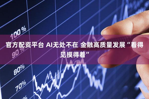 官方配资平台 AI无处不在 金融高质量发展“看得见摸得着”