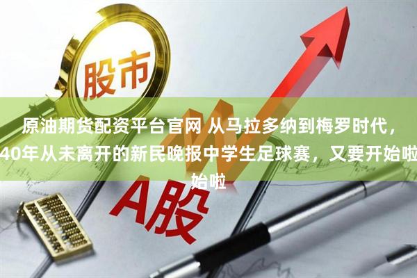 原油期货配资平台官网 从马拉多纳到梅罗时代，40年从未离开的新民晚报中学生足球赛，又要开始啦