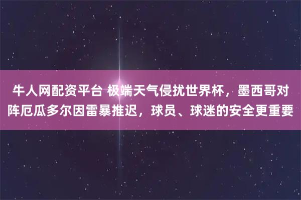 牛人网配资平台 极端天气侵扰世界杯,墨西哥对阵厄瓜多尔因雷暴推迟,球员、球迷的安全更重要